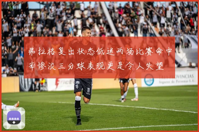 弗拉格复出状态低迷两场比赛命中率惨淡三分球表现更是令人失望
