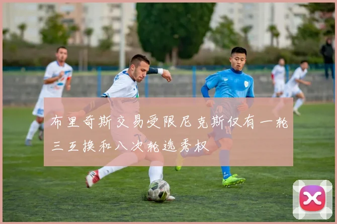 布里奇斯交易受限尼克斯仅有一轮三互换和八次轮选秀权
