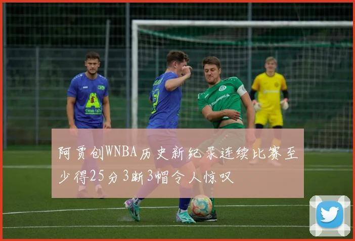 阿贾创WNBA历史新纪录连续比赛至少得25分3断3帽令人惊叹
