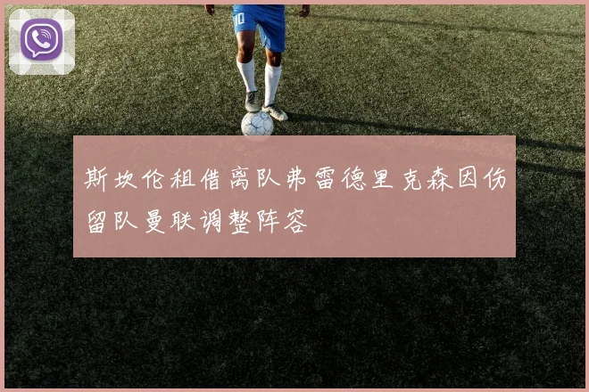 斯坎伦租借离队弗雷德里克森因伤留队曼联调整阵容