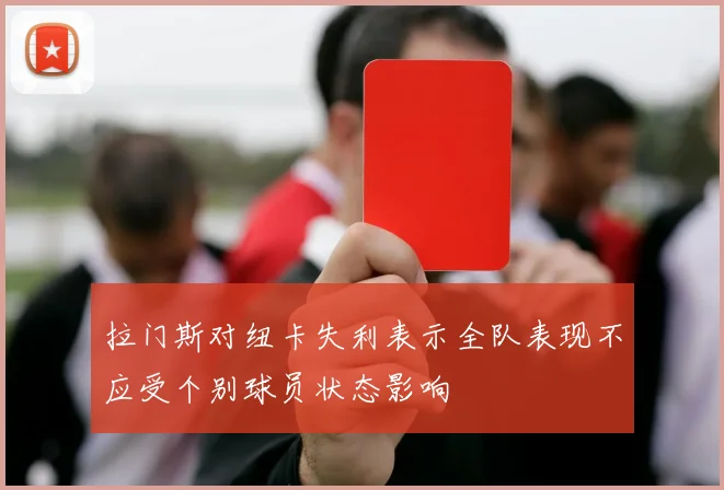 拉门斯对纽卡失利表示全队表现不应受个别球员状态影响