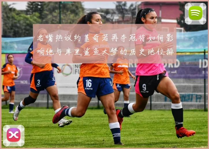名嘴热议约基奇若再夺冠将如何影响他与库里鲨鱼大梦的历史地位排名