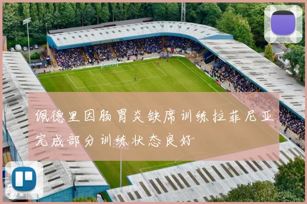 佩德里因肠胃炎缺席训练拉菲尼亚完成部分训练状态良好