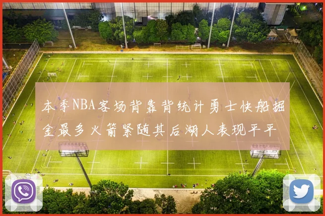 本季NBA客场背靠背统计勇士快船掘金最多火箭紧随其后湖人表现平平