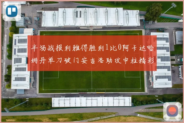 半场战报利雅得胜利1比0阿卡达哈姆丹单刀破门安吉洛助攻中柱精彩瞬间