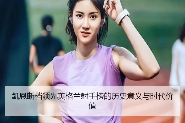 凯恩断档领先英格兰射手榜的历史意义与时代价值 | 188bet