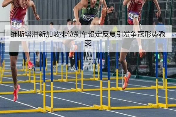 维斯塔潘新加坡排位刹车设定反复引发争冠形势骤变（188bet）