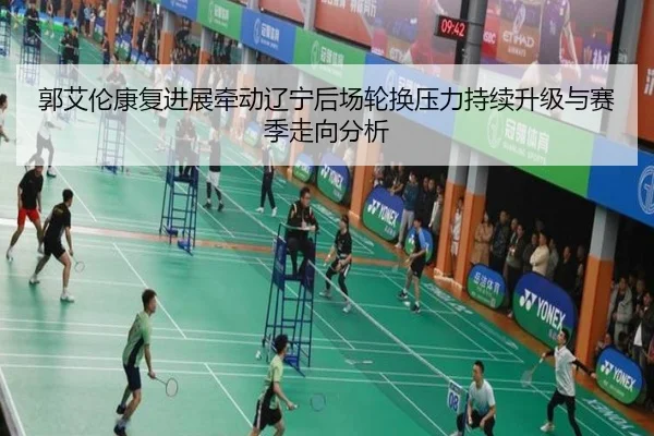 郭艾伦康复进展牵动辽宁后场轮换压力持续升级与赛季走向分析（188bet）